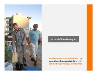 Un tourbillon d’énergie…
Seul la lumière pouvait le suivre… ou
peut-être elle émanait de lui … elle
semblait un peu orange sur les côtés
 