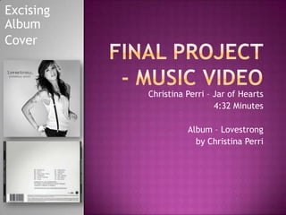 Excising
Album
Cover



           Christina Perri – Jar of Hearts
                             4:32 Minutes

                     Album – Lovestrong
                       by Christina Perri
 
