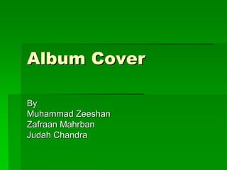 Album Cover

By
Muhammad Zeeshan
Zafraan Mahrban
Judah Chandra
 