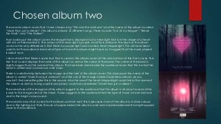 Chosen album two
The second album cover that I have chosen is by “Fitz and the tantrums” and the name of the album is called
“More than just a dream”. This album contains 12 different songs; these include “Out of my league”, “Break
the Walls” and “The Walker”.
From looking at the album cover, the image that is displayed is of a neon light that is in the shape of a heart
with lots of trees behind it. The colour of the neon light is purple. And this is similar on the back of the album
cover as the only difference is that there is a purple light and no neon heart shapes light. This will have been
used to let the audience know what type of music this album might have, as it suggest that the music played
is about love.
I also noticed that there is some text that is used on the album cover at the very bottom of the front cover. The
text that is used displays the name of the album as well as the name of the band. The name of the band is
slightly bigger than the name of the album. This had been done make the audience know that this is what the
band is called and to stand out a bit more.
There is a relationship between the image and the text of the album cover. This is because the name of the
album is called “More than just a dream” and the use of the image makes it look like a dream, as you
wouldn’t find something like this in the woods. Also the use of the heart shaped light could link to the name of
the album as well as loving a particular person could be considered “More than just a dream”.
The overall use of the image and the album suggest to the audience that this album is all about love and this
is due to the image used of the heart. It also suggests to the audience that the type of music is more Indi rock
due to the bright colours used.
The overall colour that is used for this album contrast well. This is because most of the album is in dark colours
due to the lighting but then the use of purple makes the album cover look more relaxed and this might appeal
more to the audience.
 