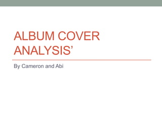 ALBUM COVER
ANALYSIS’
By Cameron and Abi
 