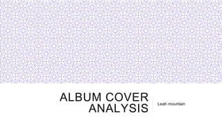 ALBUM COVER
ANALYSIS
Leah mountain
 