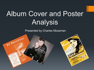 Album Cover and Poster
Analysis
Presented by Charles Mossman
 