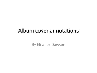 Album cover annotations  By Eleanor Dawson 