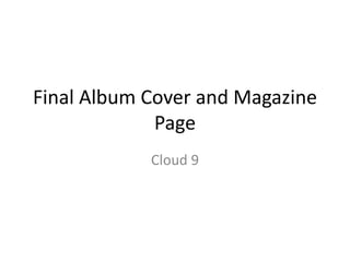 Final Album Cover and Magazine
             Page
            Cloud 9
 