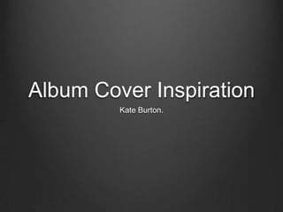 Album Cover Inspiration
Kate Burton.

 