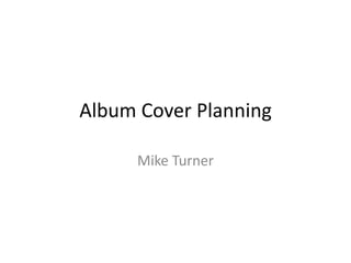 Album Cover Planning

      Mike Turner
 
