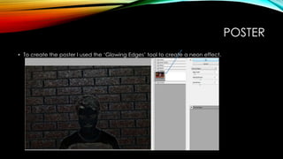 POSTER
• To create the poster I used the ‘Glowing Edges’ tool to create a neon effect.
 