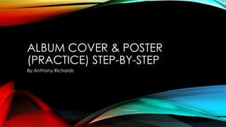 ALBUM COVER & POSTER
(PRACTICE) STEP-BY-STEP
By Anthony Richards
 
