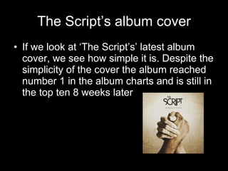 The Script’s album cover <ul><li>If we look at ‘The Script’s’ latest album cover, we see how simple it is. Despite the sim...