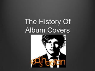 The History Of
Album Covers
 