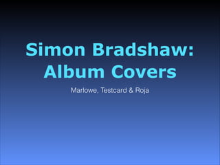 Simon Bradshaw:
Album Covers
Marlowe, Testcard & Roja
 
