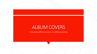 ALBUM COVERS
Analysing different artists in different genres
 