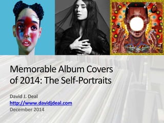 Memorable Album Covers
of 2014: The Self-Portraits
David J. Deal
http://www.davidjdeal.com
December 2014
 