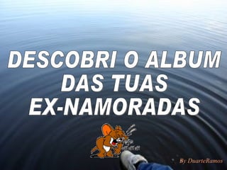 DESCOBRI O ALBUM  DAS TUAS  EX-NAMORADAS By DuarteRamos 