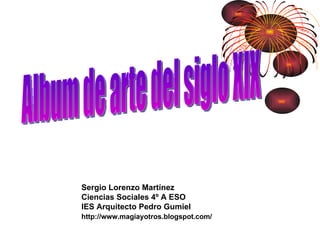 Album de arte del siglo XIX Sergio Lorenzo Martínez Ciencias Sociales 4º A ESO IES Arquitecto Pedro Gumiel http://www.magiayotros.blogspot.com/ 