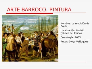 ARTE BARROCO. PINTURA Nombre: La rendición de Breda Localización: Madrid (Museo del Prado) Cronología: 1635 Autor: Diego Velázquez 