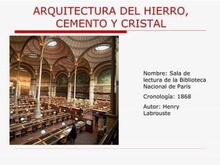 ARQUITECTURA  DEL HIERRO, CEMENTO Y CRISTAL Nombre:  Sala de lectura de la Biblioteca Nacional de Paris Cronología: 1868 Autor: Henry Labrouste 