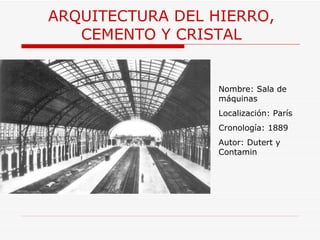 ARQUITECTURA  DEL HIERRO, CEMENTO Y CRISTAL Nombre: Sala de máquinas Localización: París Cronología: 1889 Autor: Dutert y Contamin 
