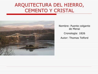 ARQUITECTURA  DEL HIERRO, CEMENTO Y CRISTAL Nombre: Puente colgante de Menai Cronología: 1826 Autor: Thomas Telford 