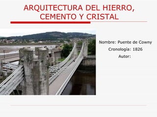 ARQUITECTURA  DEL HIERRO, CEMENTO Y CRISTAL Nombre: Puente de Cowny Cronología: 1826 Autor:  