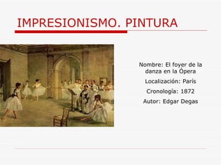 IMPRESIONISMO. PINTURA Nombre:  El foyer de la danza en la Ópera Localización: París Cronología: 1872 Autor:  Edgar Degas 
