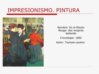 IMPRESIONISMO. PINTURA Nombre:  En el Moulin Rouge: dos mujeres bailando Cronología: 1892 Autor:  Touluse-Lautrec  