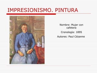 IMPRESIONISMO. PINTURA Nombre: Mujer con cafetera Cronología: 1895 Autores:  Paul Cézanne  