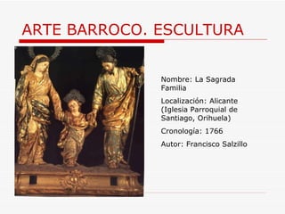 ARTE BARROCO. ESCULTURA Nombre: La Sagrada Familia Localización: Alicante (Iglesia Parroquial de Santiago, Orihuela) Cronología: 1766 Autor: Francisco Salzillo 