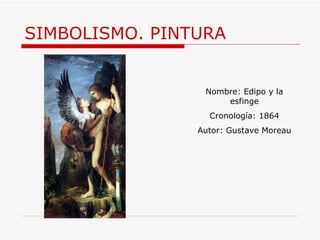 SIMBOLISMO. PINTURA Nombre: Edipo y la esfinge Cronología: 1864 Autor:  Gustave Moreau 