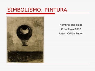 SIMBOLISMO. PINTURA Nombre: Ojo globo Cronología:1882 Autor:  Odilón Redon 