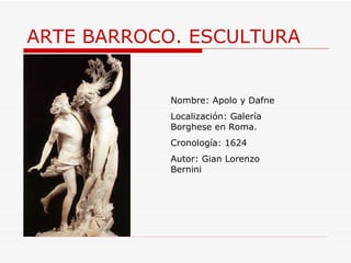 ARTE BARROCO. ESCULTURA Nombre: Apolo y Dafne Localización:  Galería Borghese en Roma.  Cronología: 1624 Autor: Gian Lorenzo Bernini 