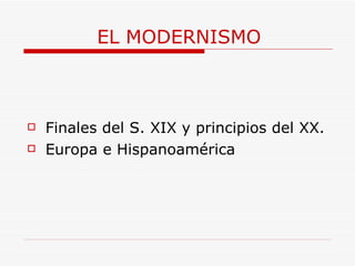 EL MODERNISMO Finales del S. XIX y principios del XX. Europa e Hispanoamérica 