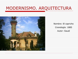 MODERNISMO. ARQUITECTURA Nombre: El capricho Cronología: 1885 Autor: Gaudí 