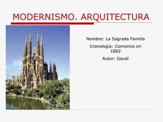 MODERNISMO. ARQUITECTURA Nombre: La Sagrada Familia Cronología: Comienzo en 1882 Autor: Gaudí 