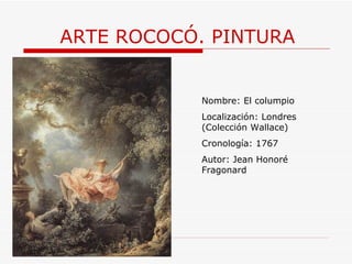 ARTE ROCOCÓ. PINTURA Nombre: El columpio Localización: Londres (Colección Wallace) Cronología: 1767 Autor: Jean Honoré Fragonard 