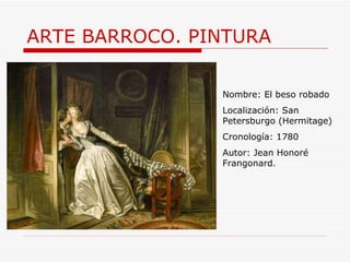 ARTE BARROCO. PINTURA Nombre: El beso robado Localización: San Petersburgo (Hermitage) Cronología: 1780 Autor: Jean Honoré Frangonard. 