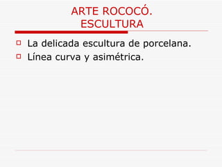ARTE ROCOCÓ. ESCULTURA La delicada escultura de porcelana. Línea curva y asimétrica. 