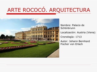 ARTE ROCOCÓ. ARQUITECTURA Nombre:  Palacio de Schönbrunn Localización: Austria (Viena) Cronología: 1713 Autor:  Johann Bernhard Fischer von Erlach 