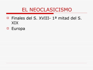 EL NEOCLASICISMO Finales del S. XVIII- 1ª mitad del S. XIX Europa 