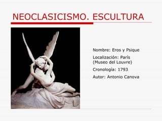 NEOCLASICISMO. ESCULTURA Nombre: Eros y Psique Localización: París (Museo del Louvre) Cronología: 1793 Autor: Antonio Canova 