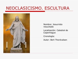 NEOCLASICISMO. ESCULTURA Nombre: Jesucristo resucitado Localización: Catedral de Copenhague Cronología:  Autor: Bert Thordvalsen  