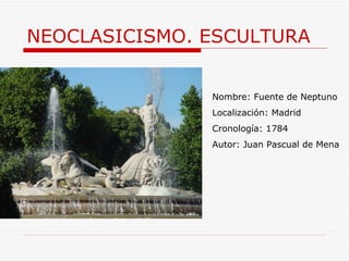 NEOCLASICISMO. ESCULTURA Nombre: Fuente de Neptuno Localización: Madrid Cronología: 1784 Autor: Juan Pascual de Mena 