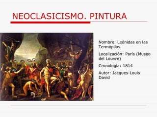 NEOCLASICISMO. PINTURA Nombre: Leónidas en las Termópilas. Localización: París (Museo del Louvre) Cronología: 1814 Autor:  Jacques-Louis David 