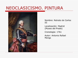 NEOCLASICISMO. PINTURA Nombre: Retrato de Carlos III Localización: Madrid (Museo del Prado) Cronología: 1761 Autor:  Antonio Rafael Mengs 