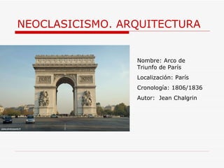 NEOCLASICISMO. ARQUITECTURA Nombre:  Arco de Triunfo de París Localización: París Cronología: 1806/1836 Autor:  Jean Chalgrin  