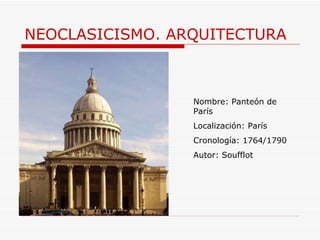 NEOCLASICISMO. ARQUITECTURA Nombre:  Panteón de París Localización: París Cronología: 1764/1790 Autor: Soufflot 