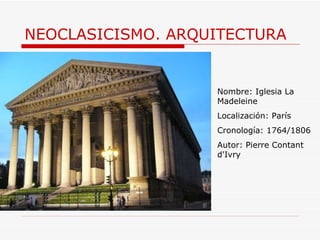 NEOCLASICISMO. ARQUITECTURA Nombre:  Iglesia La Madeleine Localización: París Cronología: 1764/1806 Autor:  Pierre Contant d'Ivry 