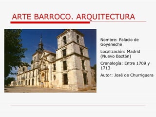 ARTE BARROCO. ARQUITECTURA Nombre: Palacio de Goyeneche  Localización: Madrid (Nuevo Baztán) Cronología: Entre 1709 y 1713 Autor: José de Churriguera 