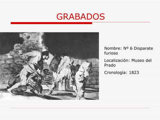 GRABADOS Nombre: Nº 6 Disparate furioso Localización: Museo del Prado Cronología: 1823 